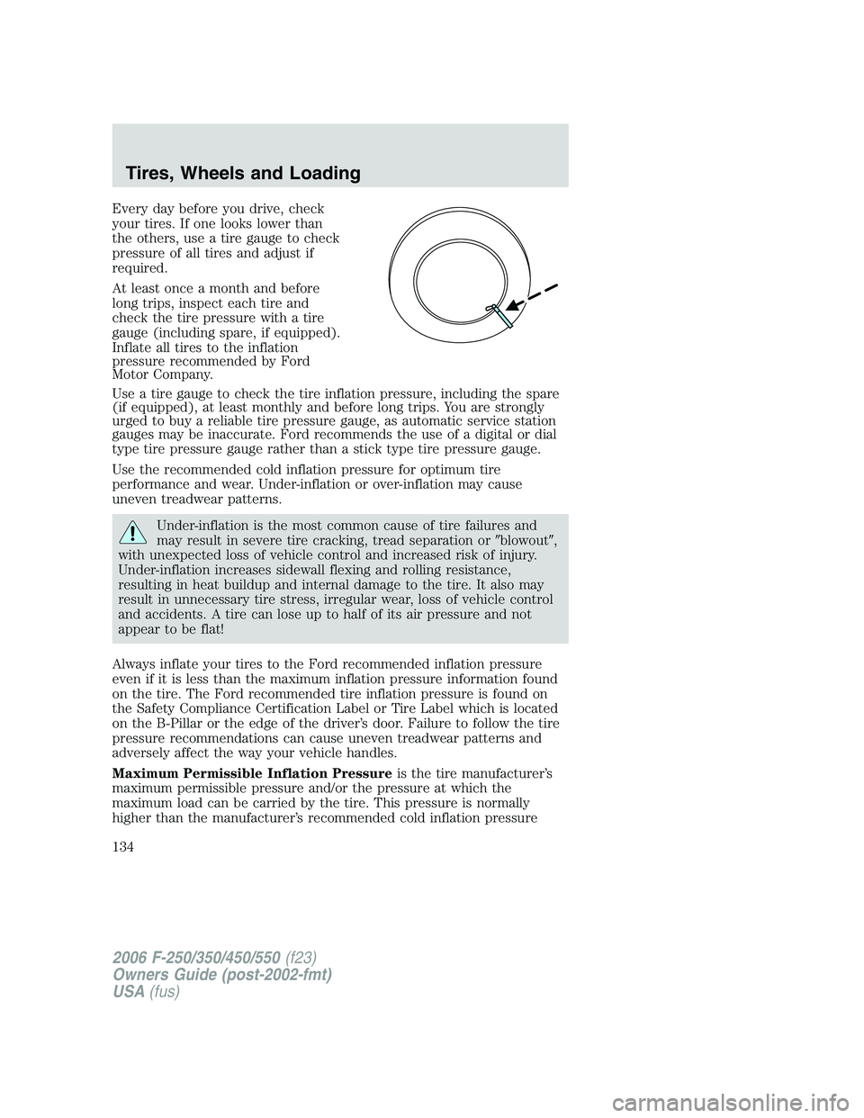 FORD F250 2006  Owners Manual Every day before you drive, check
your tires. If one looks lower than
the others, use a tire gauge to check
pressure of all tires and adjust if
required.
At least once a month and before
long trips, i