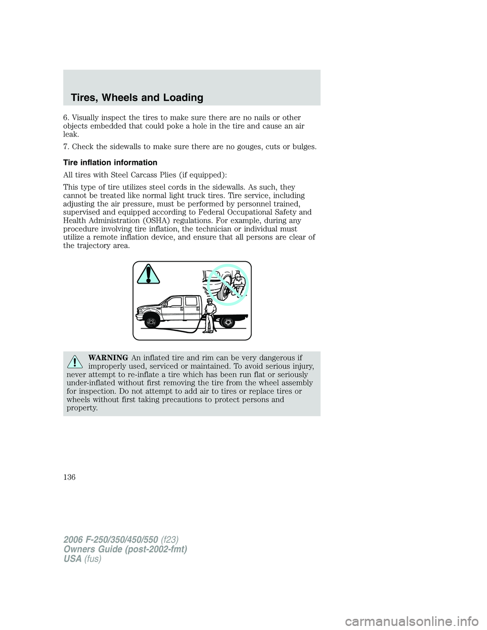 FORD F250 2006  Owners Manual 6. Visually inspect the tires to make sure there are no nails or other
objects embedded that could poke a hole in the tire and cause an air
leak.
7. Check the sidewalls to make sure there are no gouge