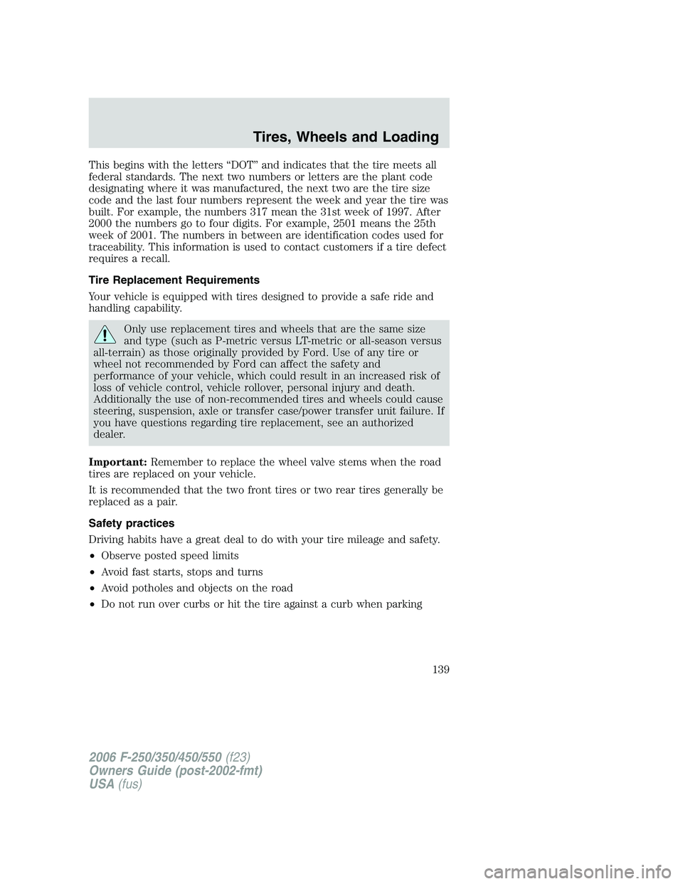 FORD F250 2006  Owners Manual This begins with the letters “DOT” and indicates that the tire meets all
federal standards. The next two numbers or letters are the plant code
designating where it was manufactured, the next two a
