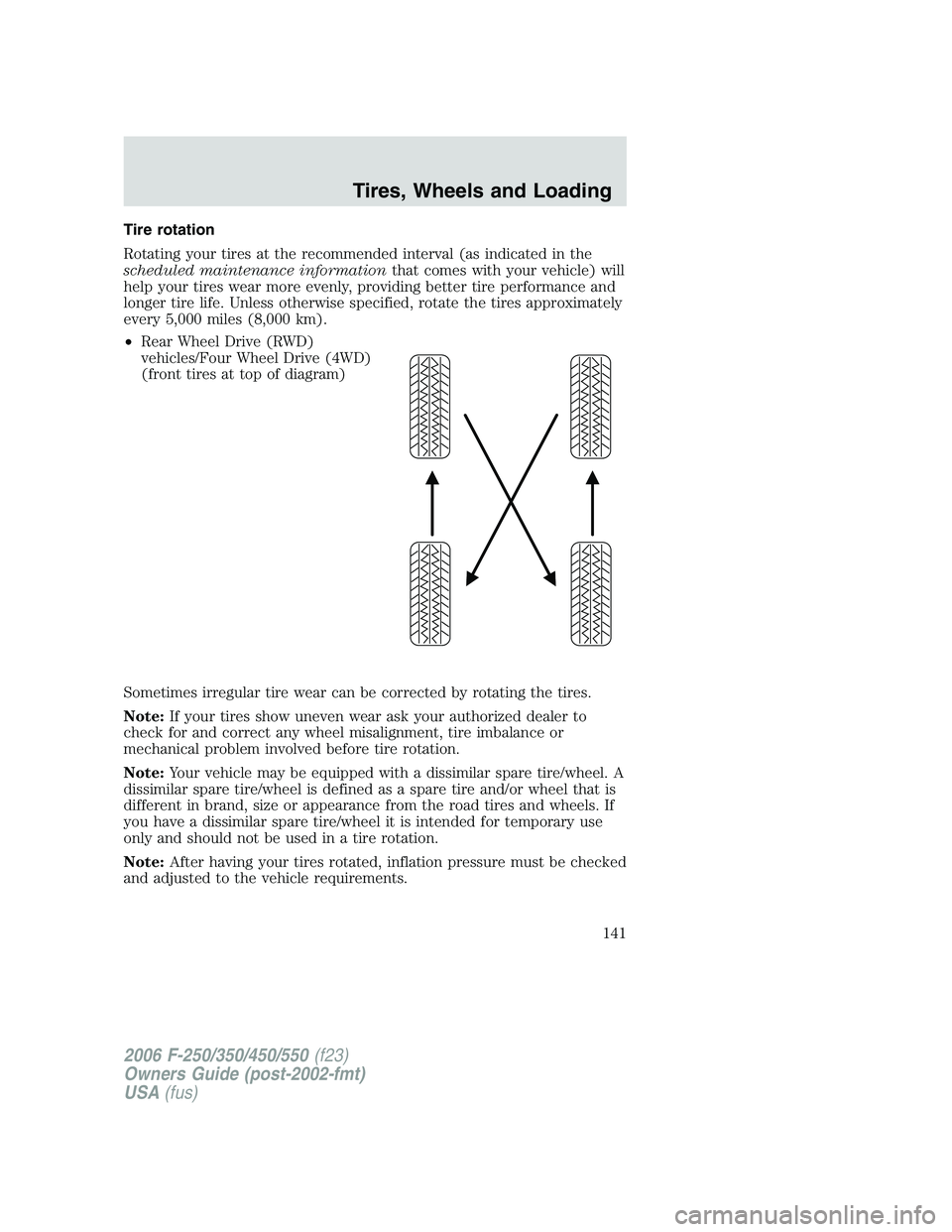 FORD F250 2006 Owners Manual Tire rotation
Rotating your tires at the recommended interval (as indicated in the
scheduled maintenance informationthat comes with your vehicle) will
help your tires wear more evenly, providing bette FORD F250 2006 Owners Manual Tire rotation
Rotating your tires at the recommended interval (as indicated in the
scheduled maintenance informationthat comes with your vehicle) will
help your tires wear more evenly, providing bette