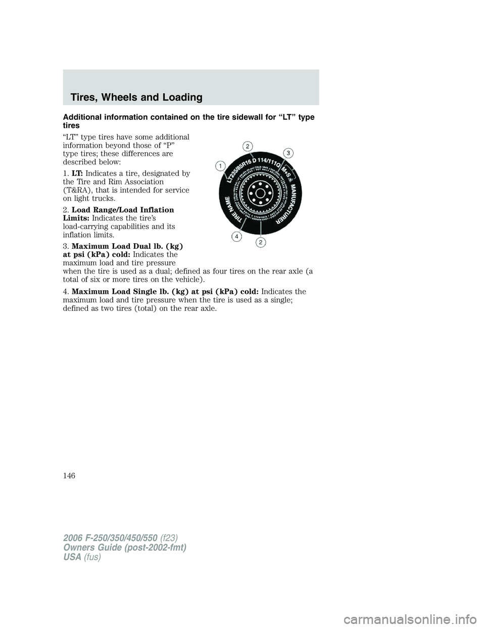 FORD F250 2006 Owners Manual Additional information contained on the tire sidewall for “LT” type
tires
“LT” type tires have some additional
information beyond those of “P”
type tires; these differences are
described b FORD F250 2006 Owners Manual Additional information contained on the tire sidewall for “LT” type
tires
“LT” type tires have some additional
information beyond those of “P”
type tires; these differences are
described b