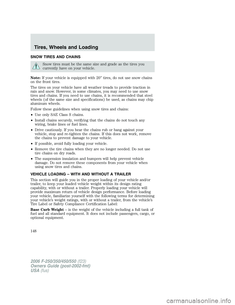 FORD F250 2006 Owners Manual SNOW TIRES AND CHAINS
Snow tires must be the same size and grade as the tires you
currently have on your vehicle.
Note:If your vehicle is equipped with 20” tires, do not use snow chains
on the front FORD F250 2006 Owners Manual SNOW TIRES AND CHAINS
Snow tires must be the same size and grade as the tires you
currently have on your vehicle.
Note:If your vehicle is equipped with 20” tires, do not use snow chains
on the front