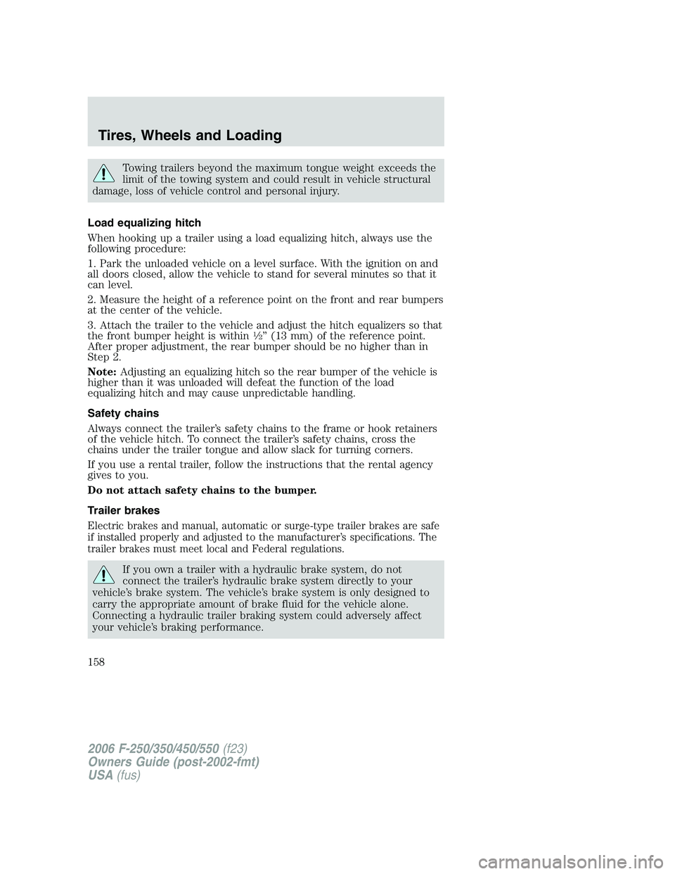 FORD F250 2006 Owners Manual Towing trailers beyond the maximum tongue weight exceeds the
limit of the towing system and could result in vehicle structural
damage, loss of vehicle control and personal injury.
Load equalizing hitc FORD F250 2006 Owners Manual Towing trailers beyond the maximum tongue weight exceeds the
limit of the towing system and could result in vehicle structural
damage, loss of vehicle control and personal injury.
Load equalizing hitc