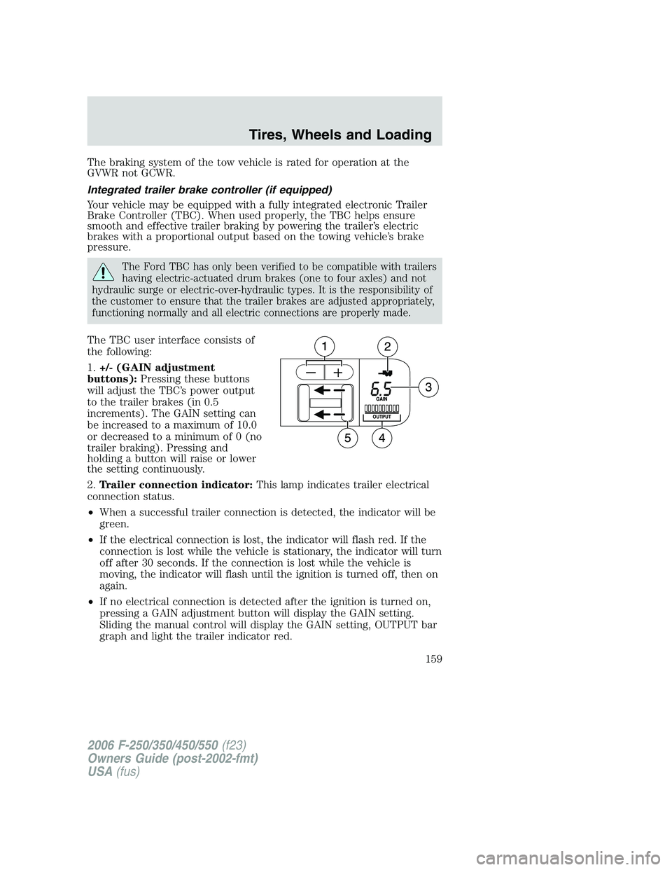 FORD F250 2006 Owners Manual The braking system of the tow vehicle is rated for operation at the
GVWR not GCWR.
Integrated trailer brake controller (if equipped)
Your vehicle may be equipped with a fully integrated electronic Tra FORD F250 2006 Owners Manual The braking system of the tow vehicle is rated for operation at the
GVWR not GCWR.
Integrated trailer brake controller (if equipped)
Your vehicle may be equipped with a fully integrated electronic Tra
