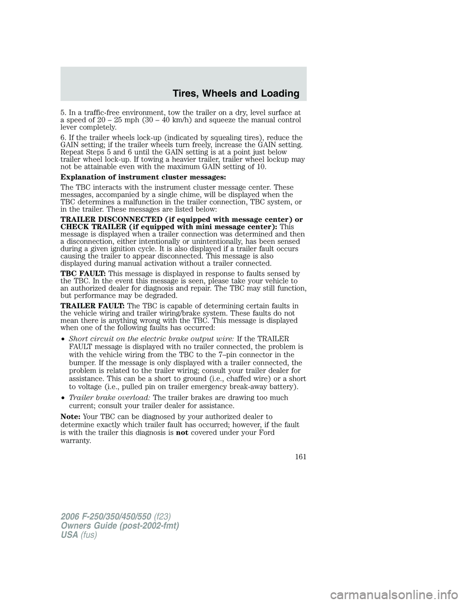 FORD F250 2006 Owners Manual 5. In a traffic-free environment, tow the trailer on a dry, level surface at
a speed of 20 – 25 mph (30 – 40 km/h) and squeeze the manual control
lever completely.
6. If the trailer wheels lock-up FORD F250 2006 Owners Manual 5. In a traffic-free environment, tow the trailer on a dry, level surface at
a speed of 20 – 25 mph (30 – 40 km/h) and squeeze the manual control
lever completely.
6. If the trailer wheels lock-up