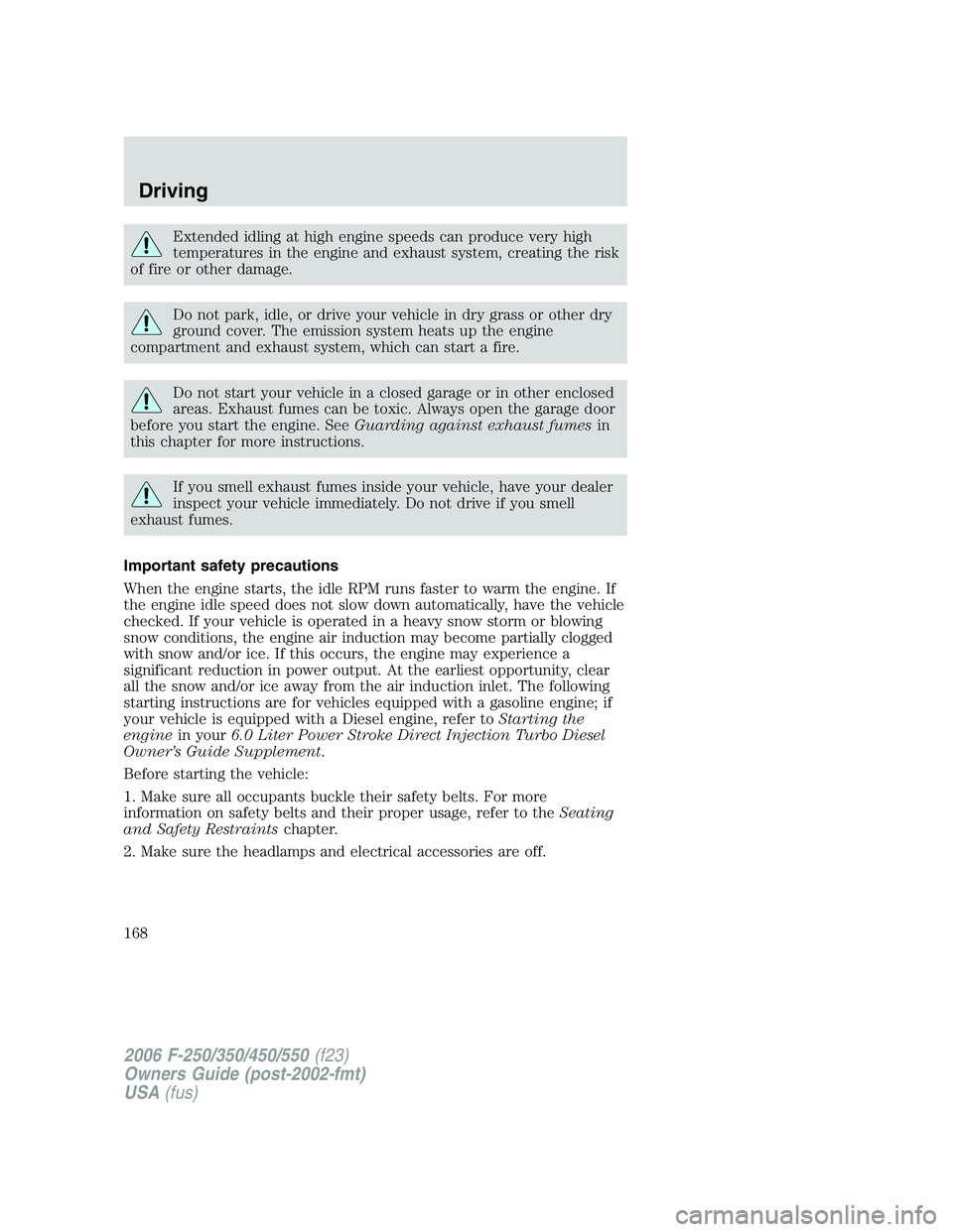 FORD F250 2006 Owners Manual Extended idling at high engine speeds can produce very high
temperatures in the engine and exhaust system, creating the risk
of fire or other damage.
Do not park, idle, or drive your vehicle in dry gr FORD F250 2006 Owners Manual Extended idling at high engine speeds can produce very high
temperatures in the engine and exhaust system, creating the risk
of fire or other damage.
Do not park, idle, or drive your vehicle in dry gr