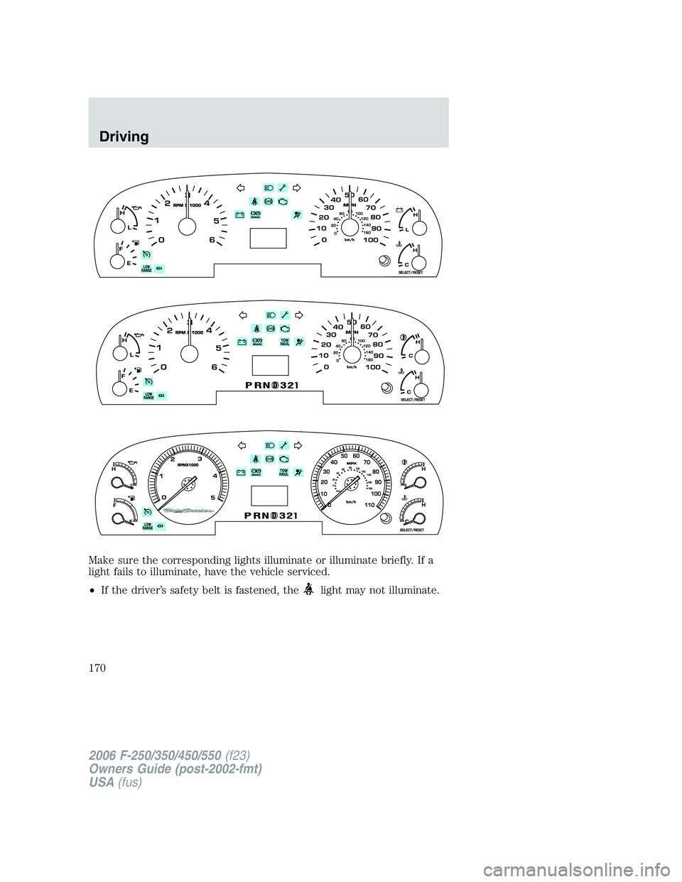 FORD F250 2006 Owners Manual Make sure the corresponding lights illuminate or illuminate briefly. If a
light fails to illuminate, have the vehicle serviced.
•If the driver’s safety belt is fastened, the
light may not illumina FORD F250 2006 Owners Manual Make sure the corresponding lights illuminate or illuminate briefly. If a
light fails to illuminate, have the vehicle serviced.
•If the driver’s safety belt is fastened, the
light may not illumina