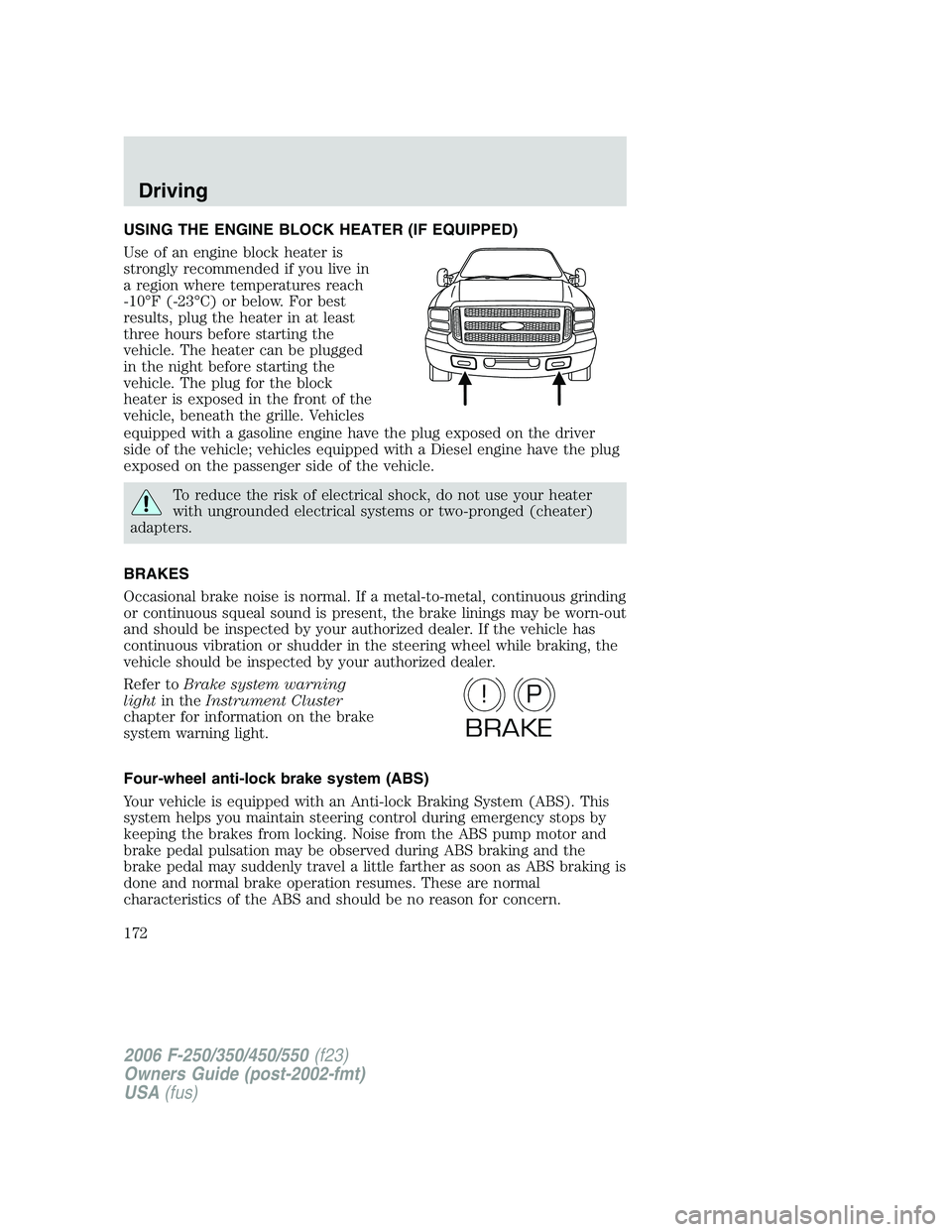 FORD F250 2006 Owners Manual USING THE ENGINE BLOCK HEATER (IF EQUIPPED)
Use of an engine block heater is
strongly recommended if you live in
a region where temperatures reach
-10°F (-23°C) or below. For best
results, plug the FORD F250 2006 Owners Manual USING THE ENGINE BLOCK HEATER (IF EQUIPPED)
Use of an engine block heater is
strongly recommended if you live in
a region where temperatures reach
-10°F (-23°C) or below. For best
results, plug the