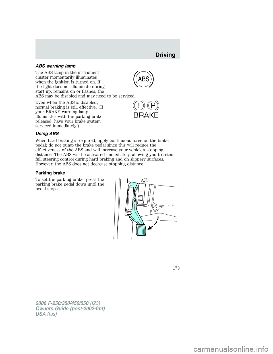 FORD F250 2006 Owners Manual ABS warning lamp
The ABS lamp in the instrument
cluster momentarily illuminates
when the ignition is turned on. If
the light does not illuminate during
start up, remains on or flashes, the
ABS may be FORD F250 2006 Owners Manual ABS warning lamp
The ABS lamp in the instrument
cluster momentarily illuminates
when the ignition is turned on. If
the light does not illuminate during
start up, remains on or flashes, the
ABS may be