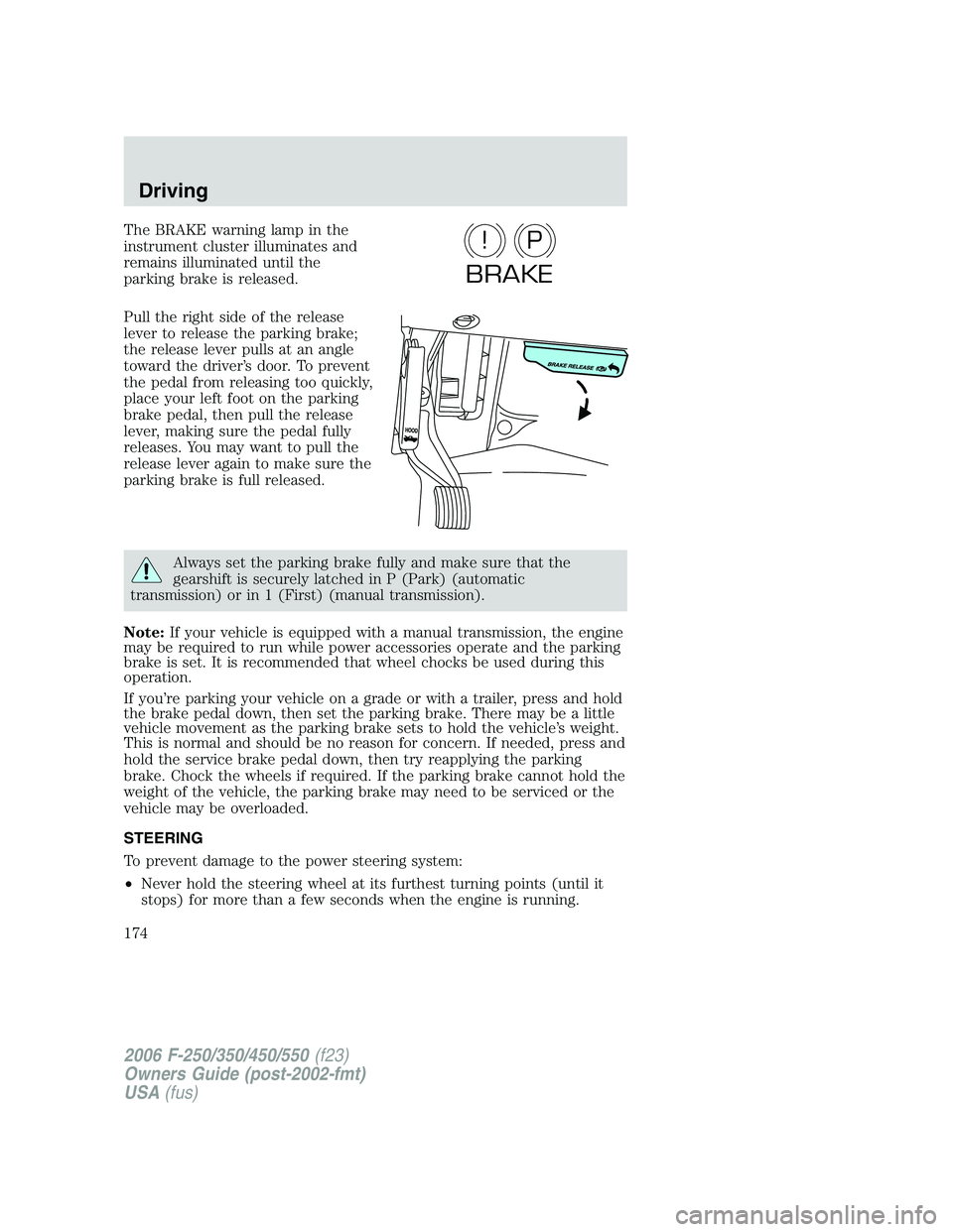 FORD F250 2006 Owners Manual The BRAKE warning lamp in the
instrument cluster illuminates and
remains illuminated until the
parking brake is released.
Pull the right side of the release
lever to release the parking brake;
the rel FORD F250 2006 Owners Manual The BRAKE warning lamp in the
instrument cluster illuminates and
remains illuminated until the
parking brake is released.
Pull the right side of the release
lever to release the parking brake;
the rel
