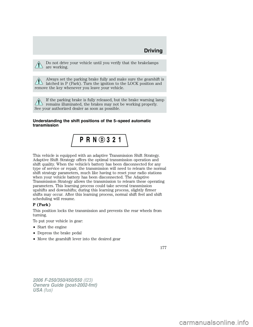 FORD F250 2006 Owners Manual Do not drive your vehicle until you verify that the brakelamps
are working.
Always set the parking brake fully and make sure the gearshift is
latched in P (Park). Turn the ignition to the LOCK positio FORD F250 2006 Owners Manual Do not drive your vehicle until you verify that the brakelamps
are working.
Always set the parking brake fully and make sure the gearshift is
latched in P (Park). Turn the ignition to the LOCK positio