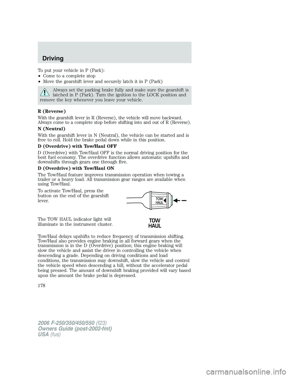 FORD F250 2006 Owners Manual To put your vehicle in P (Park):
•Come to a complete stop
•Move the gearshift lever and securely latch it in P (Park)
Always set the parking brake fully and make sure the gearshift is
latched in P FORD F250 2006 Owners Manual To put your vehicle in P (Park):
•Come to a complete stop
•Move the gearshift lever and securely latch it in P (Park)
Always set the parking brake fully and make sure the gearshift is
latched in P