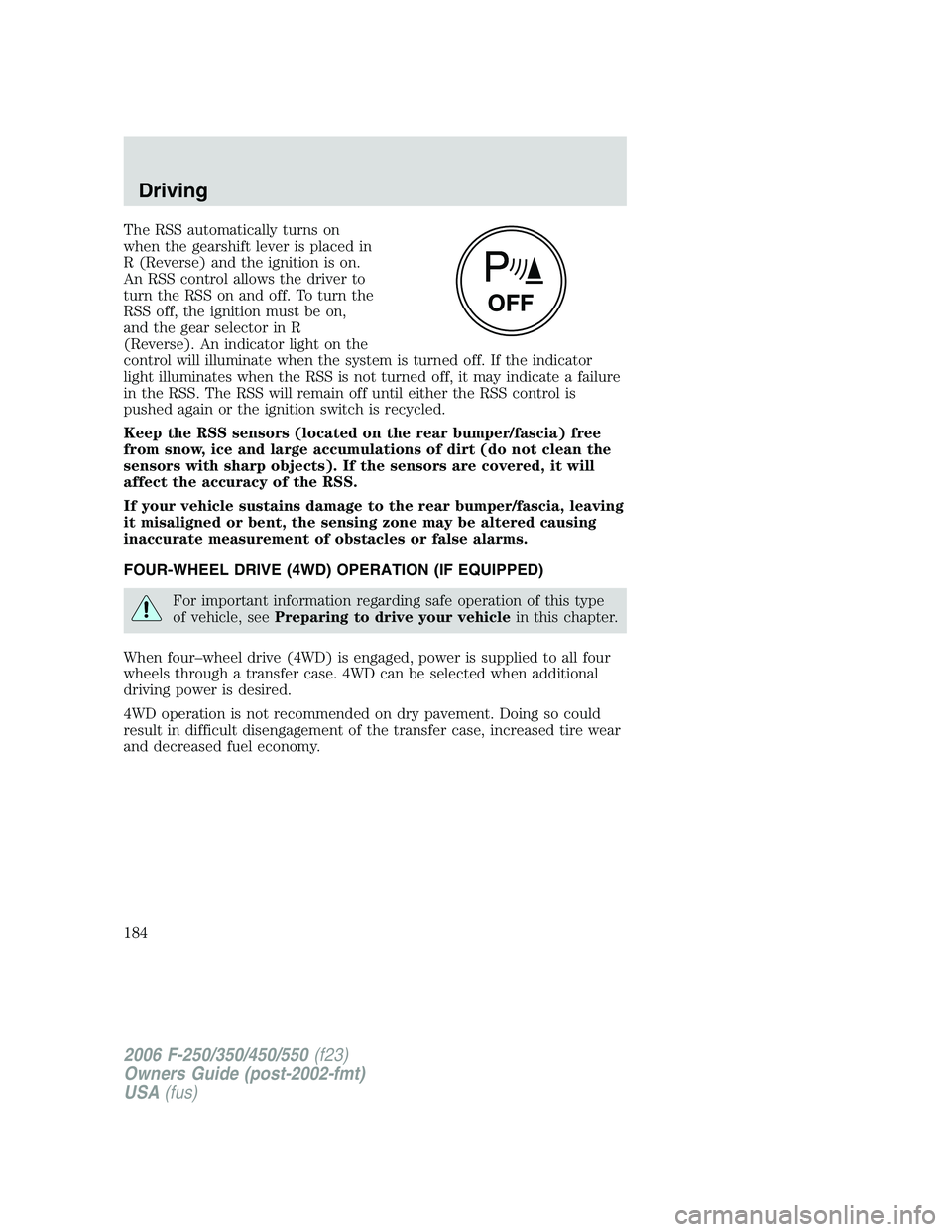 FORD F250 2006 Owners Manual The RSS automatically turns on
when the gearshift lever is placed in
R (Reverse) and the ignition is on.
An RSS control allows the driver to
turn the RSS on and off. To turn the
RSS off, the ignition FORD F250 2006 Owners Manual The RSS automatically turns on
when the gearshift lever is placed in
R (Reverse) and the ignition is on.
An RSS control allows the driver to
turn the RSS on and off. To turn the
RSS off, the ignition