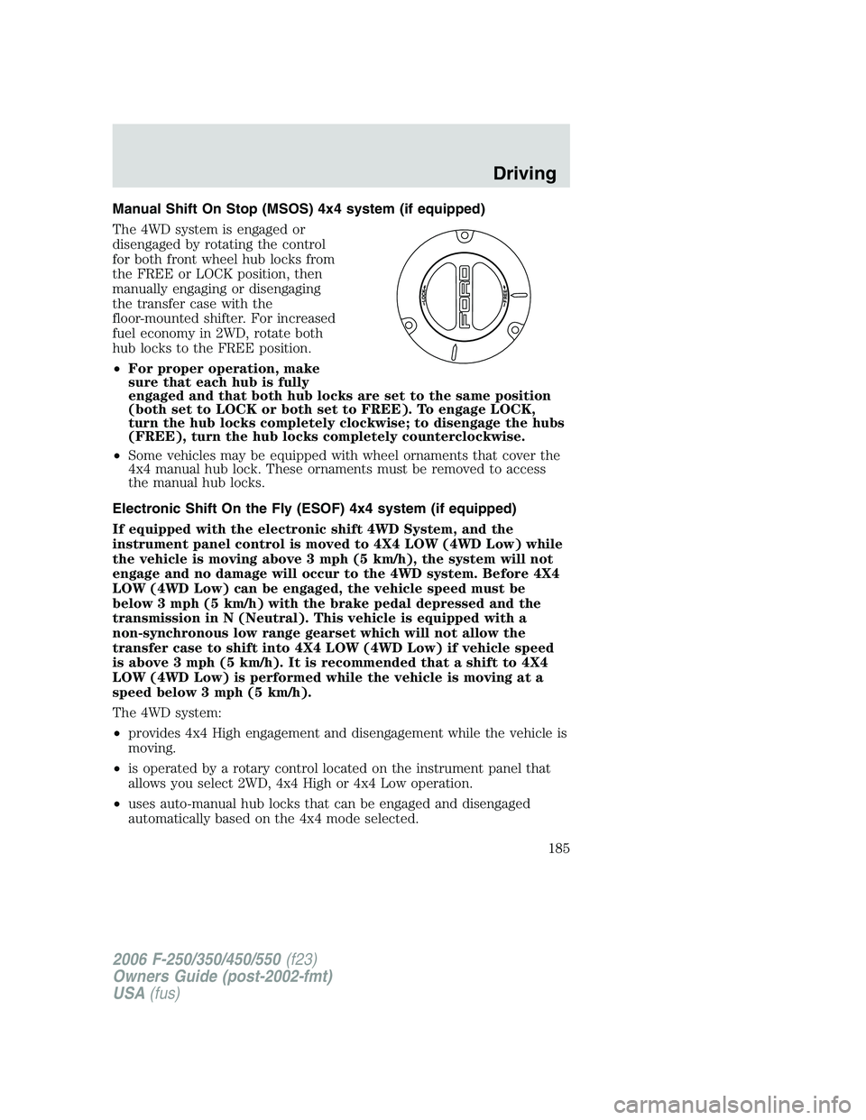 FORD F250 2006 Owners Manual Manual Shift On Stop (MSOS) 4x4 system (if equipped)
The 4WD system is engaged or
disengaged by rotating the control
for both front wheel hub locks from
the FREE or LOCK position, then
manually engagi FORD F250 2006 Owners Manual Manual Shift On Stop (MSOS) 4x4 system (if equipped)
The 4WD system is engaged or
disengaged by rotating the control
for both front wheel hub locks from
the FREE or LOCK position, then
manually engagi
