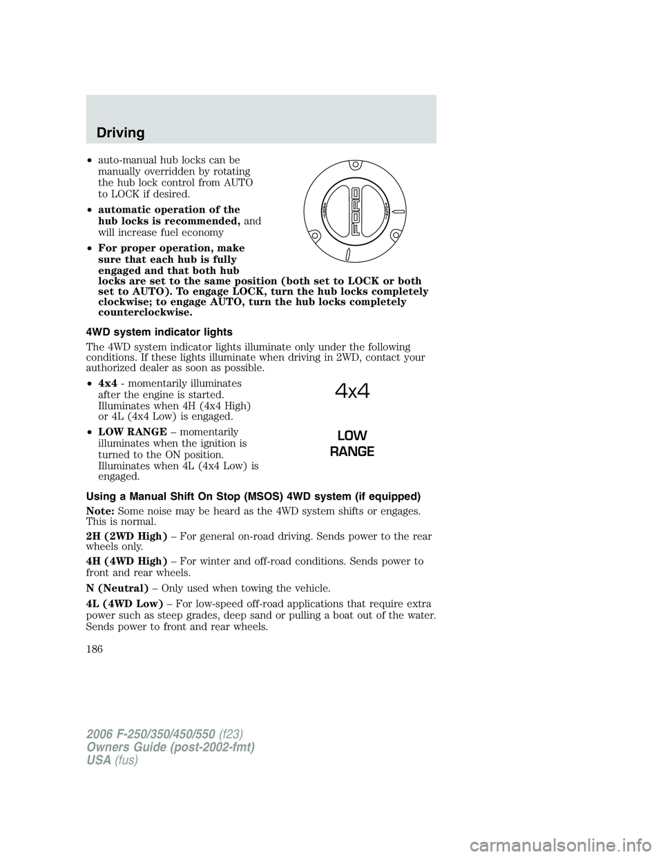 FORD F250 2006 Owners Manual •auto-manual hub locks can be
manually overridden by rotating
the hub lock control from AUTO
to LOCK if desired.
•automatic operation of the
hub locks is recommended,and
will increase fuel economy FORD F250 2006 Owners Manual •auto-manual hub locks can be
manually overridden by rotating
the hub lock control from AUTO
to LOCK if desired.
•automatic operation of the
hub locks is recommended,and
will increase fuel economy
