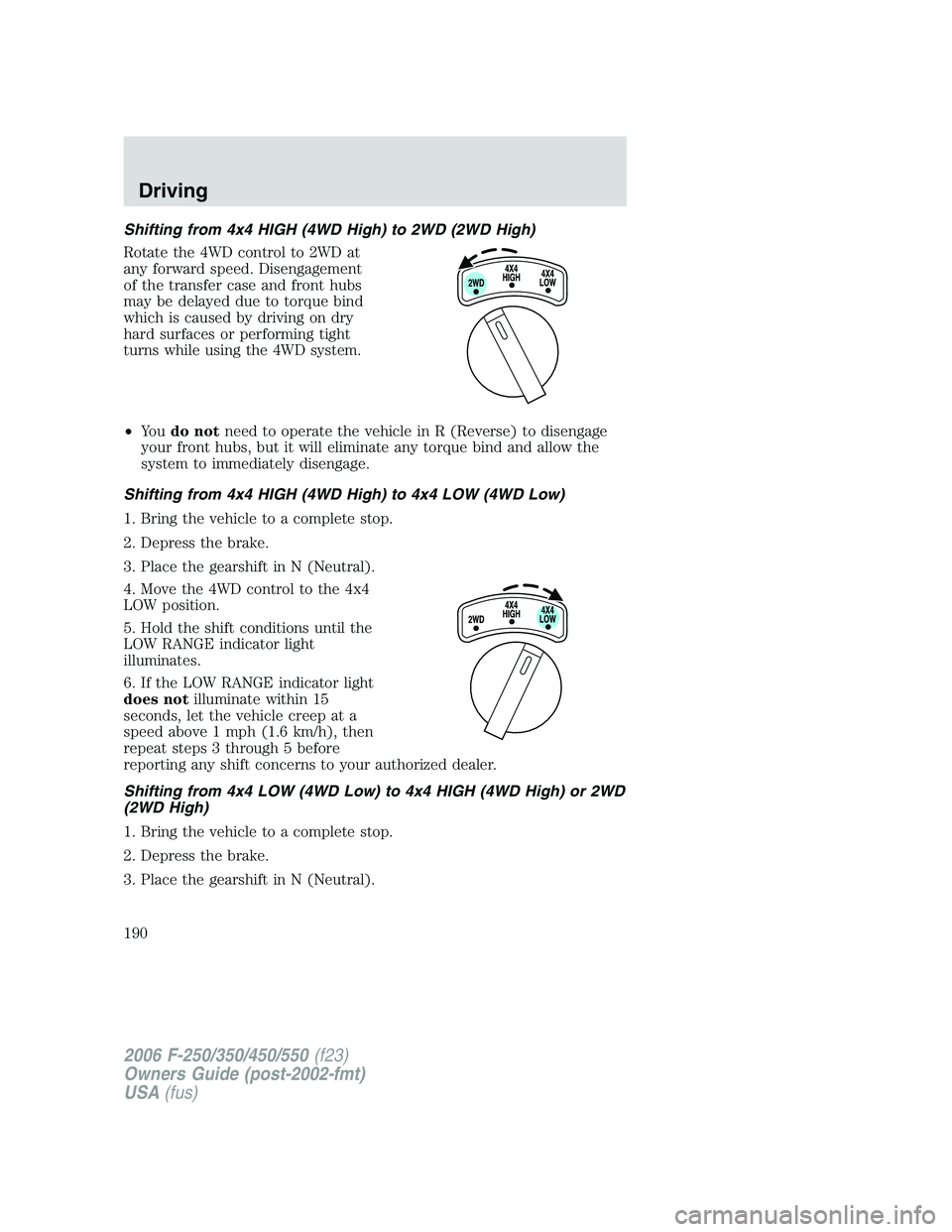 FORD F250 2006 Owners Manual Shifting from 4x4 HIGH (4WD High) to 2WD (2WD High)
Rotate the 4WD control to 2WD at
any forward speed. Disengagement
of the transfer case and front hubs
may be delayed due to torque bind
which is cau FORD F250 2006 Owners Manual Shifting from 4x4 HIGH (4WD High) to 2WD (2WD High)
Rotate the 4WD control to 2WD at
any forward speed. Disengagement
of the transfer case and front hubs
may be delayed due to torque bind
which is cau