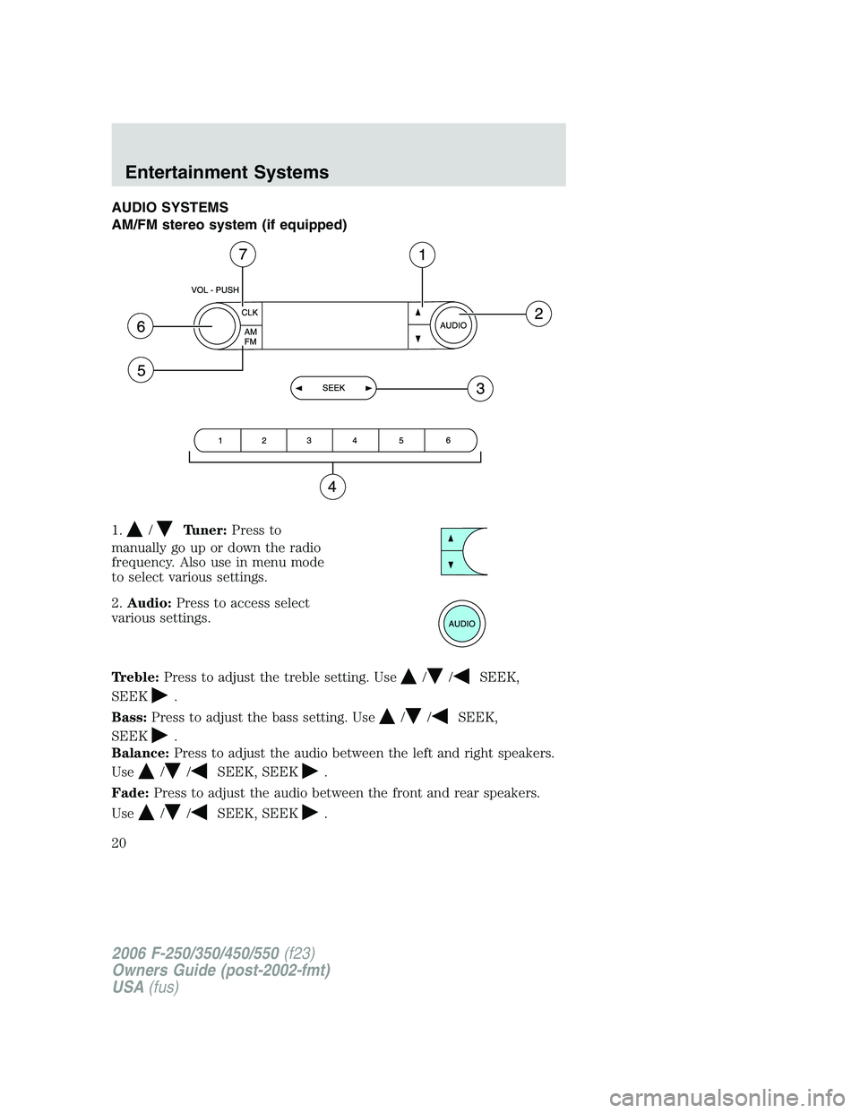 FORD F250 2006 User Guide AUDIO SYSTEMS
AM/FM stereo system (if equipped)
1.
/Tuner:Press to
manually go up or down the radio
frequency. Also use in menu mode
to select various settings.
2.Audio:Press to access select
various 