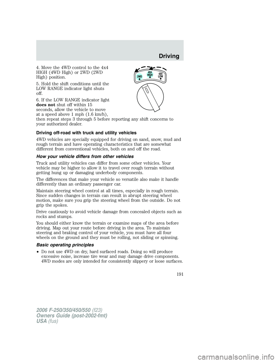 FORD F250 2006 Owners Manual 4. Move the 4WD control to the 4x4
HIGH (4WD High) or 2WD (2WD
High) position.
5. Hold the shift conditions until the
LOW RANGE indicator light shuts
off.
6. If the LOW RANGE indicator light
does nots FORD F250 2006 Owners Manual 4. Move the 4WD control to the 4x4
HIGH (4WD High) or 2WD (2WD
High) position.
5. Hold the shift conditions until the
LOW RANGE indicator light shuts
off.
6. If the LOW RANGE indicator light
does nots