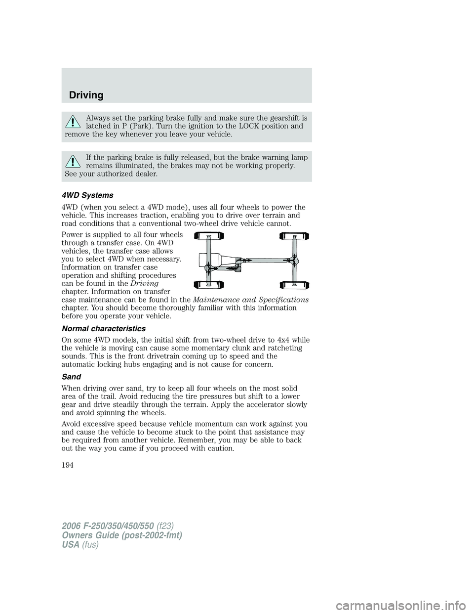 FORD F250 2006 Owners Manual Always set the parking brake fully and make sure the gearshift is
latched in P (Park). Turn the ignition to the LOCK position and
remove the key whenever you leave your vehicle.
If the parking brake i FORD F250 2006 Owners Manual Always set the parking brake fully and make sure the gearshift is
latched in P (Park). Turn the ignition to the LOCK position and
remove the key whenever you leave your vehicle.
If the parking brake i