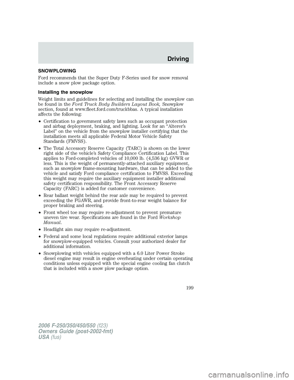 FORD F250 2006 Owners Manual SNOWPLOWING
Ford recommends that the Super Duty F-Series used for snow removal
include a snow plow package option.
Installing the snowplow
Weight limits and guidelines for selecting and installing the FORD F250 2006 Owners Manual SNOWPLOWING
Ford recommends that the Super Duty F-Series used for snow removal
include a snow plow package option.
Installing the snowplow
Weight limits and guidelines for selecting and installing the