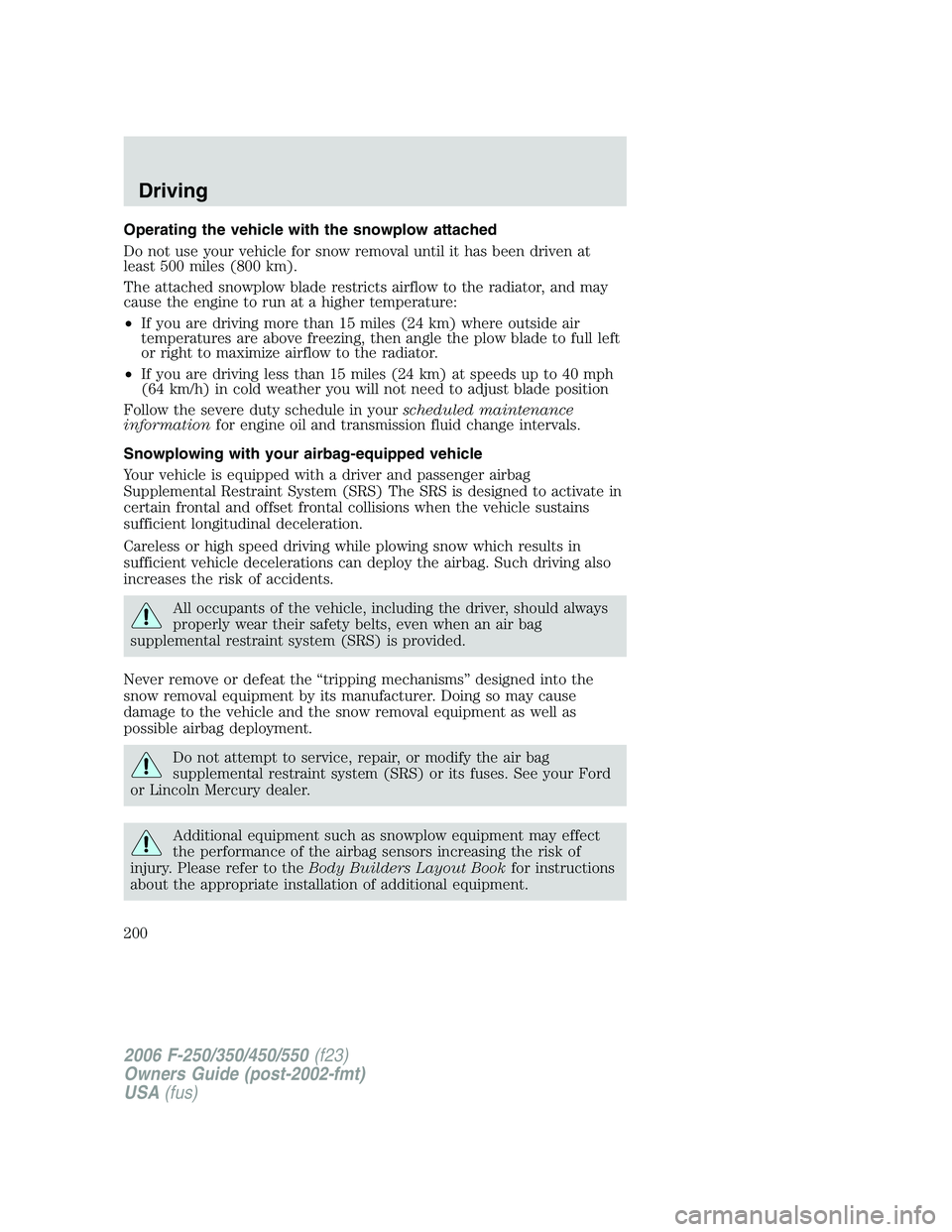 FORD F250 2006 Owners Manual Operating the vehicle with the snowplow attached
Do not use your vehicle for snow removal until it has been driven at
least 500 miles (800 km).
The attached snowplow blade restricts airflow to the rad FORD F250 2006 Owners Manual Operating the vehicle with the snowplow attached
Do not use your vehicle for snow removal until it has been driven at
least 500 miles (800 km).
The attached snowplow blade restricts airflow to the rad
