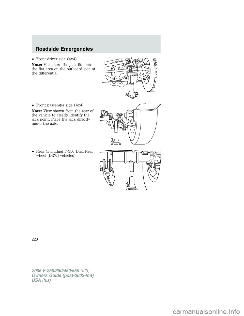 FORD F250 2006 Owners Manual •Front driver side (4x4)
Note:Make sure the jack fits onto
the flat area on the outboard side of
the differential.
•Front passenger side (4x4)
Note:View shown from the rear of
the vehicle to clear FORD F250 2006 Owners Manual •Front driver side (4x4)
Note:Make sure the jack fits onto
the flat area on the outboard side of
the differential.
•Front passenger side (4x4)
Note:View shown from the rear of
the vehicle to clear