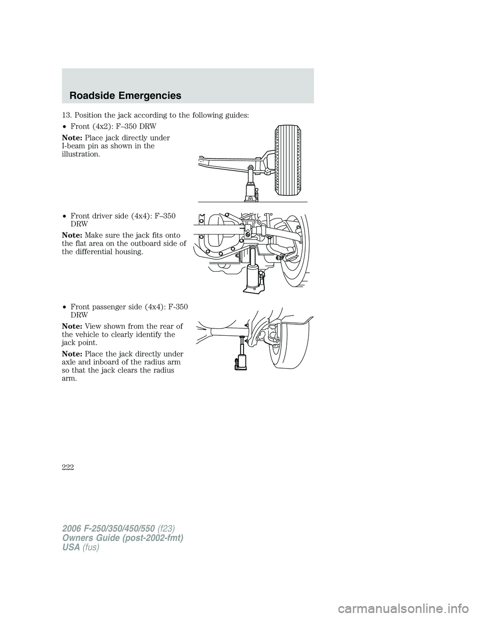 FORD F250 2006  Owners Manual 13. Position the jack according to the following guides:
•Front (4x2): F–350 DRW
Note:Place jack directly under
I-beam pin as shown in the
illustration.
•Front driver side (4x4): F–350
DRW
Not