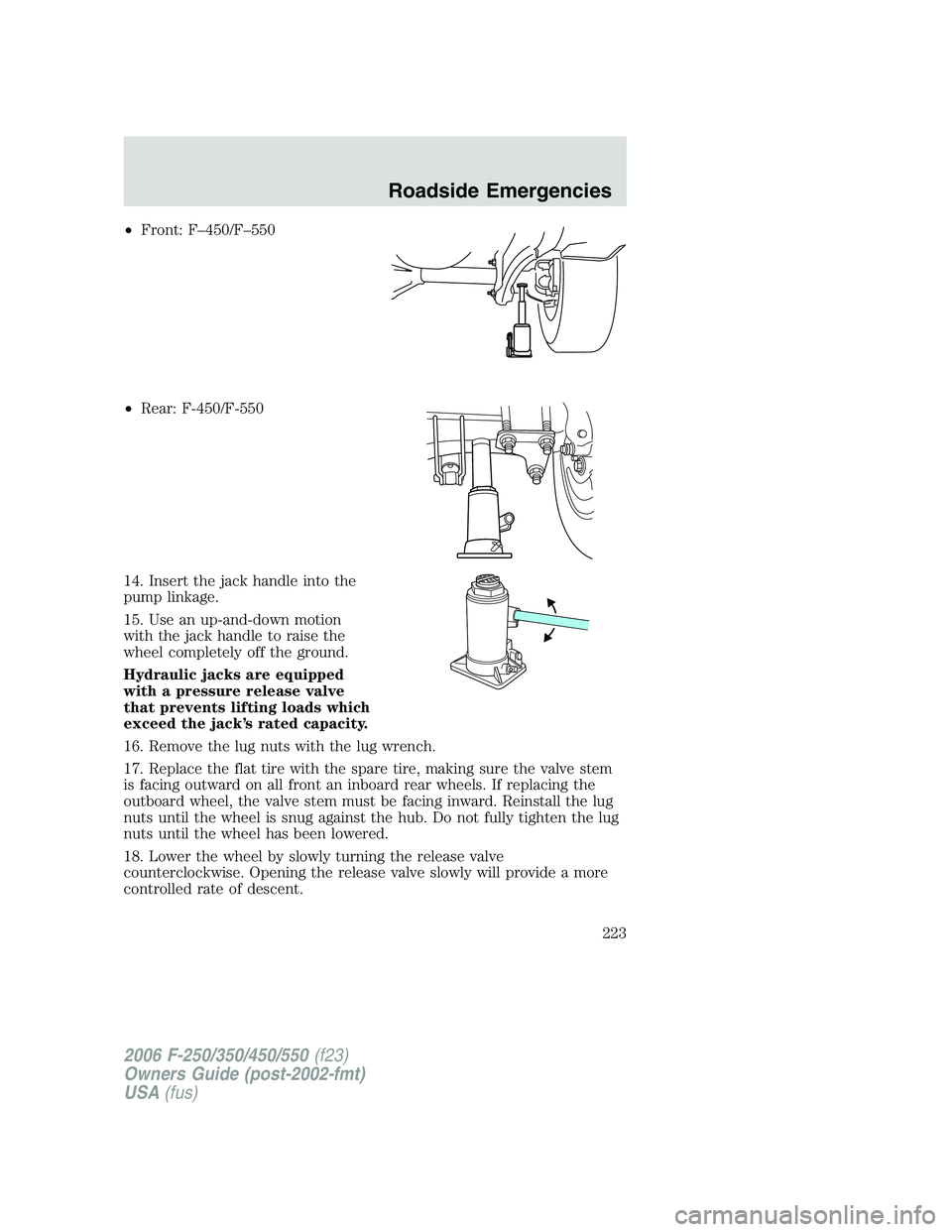 FORD F250 2006  Owners Manual •Front: F–450/F–550
•Rear: F-450/F-550
14. Insert the jack handle into the
pump linkage.
15. Use an up-and-down motion
with the jack handle to raise the
wheel completely off the ground.
Hydrau