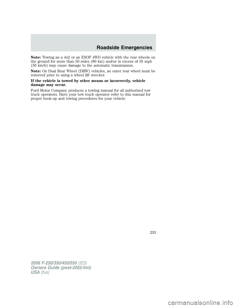 FORD F250 2006  Owners Manual Note:Towing an a 4x2 or an ESOF 4WD vehicle with the rear wheels on
the ground for more than 50 miles (80 km) and/or in excess of 35 mph
(56 km/h) may cause damage to the automatic transmission.
Note: