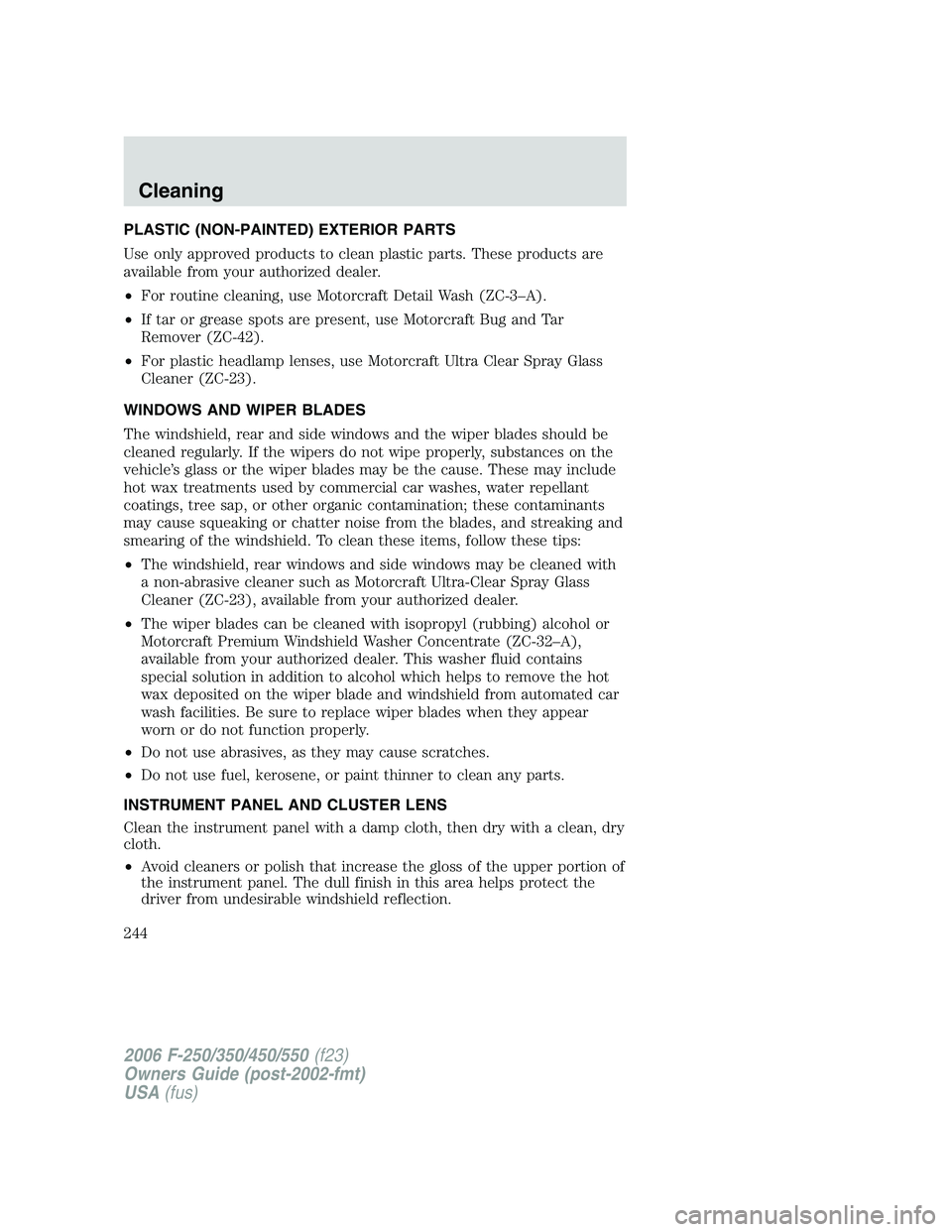 FORD F250 2006  Owners Manual PLASTIC (NON-PAINTED) EXTERIOR PARTS
Use only approved products to clean plastic parts. These products are
available from your authorized dealer.
•For routine cleaning, use Motorcraft Detail Wash (Z