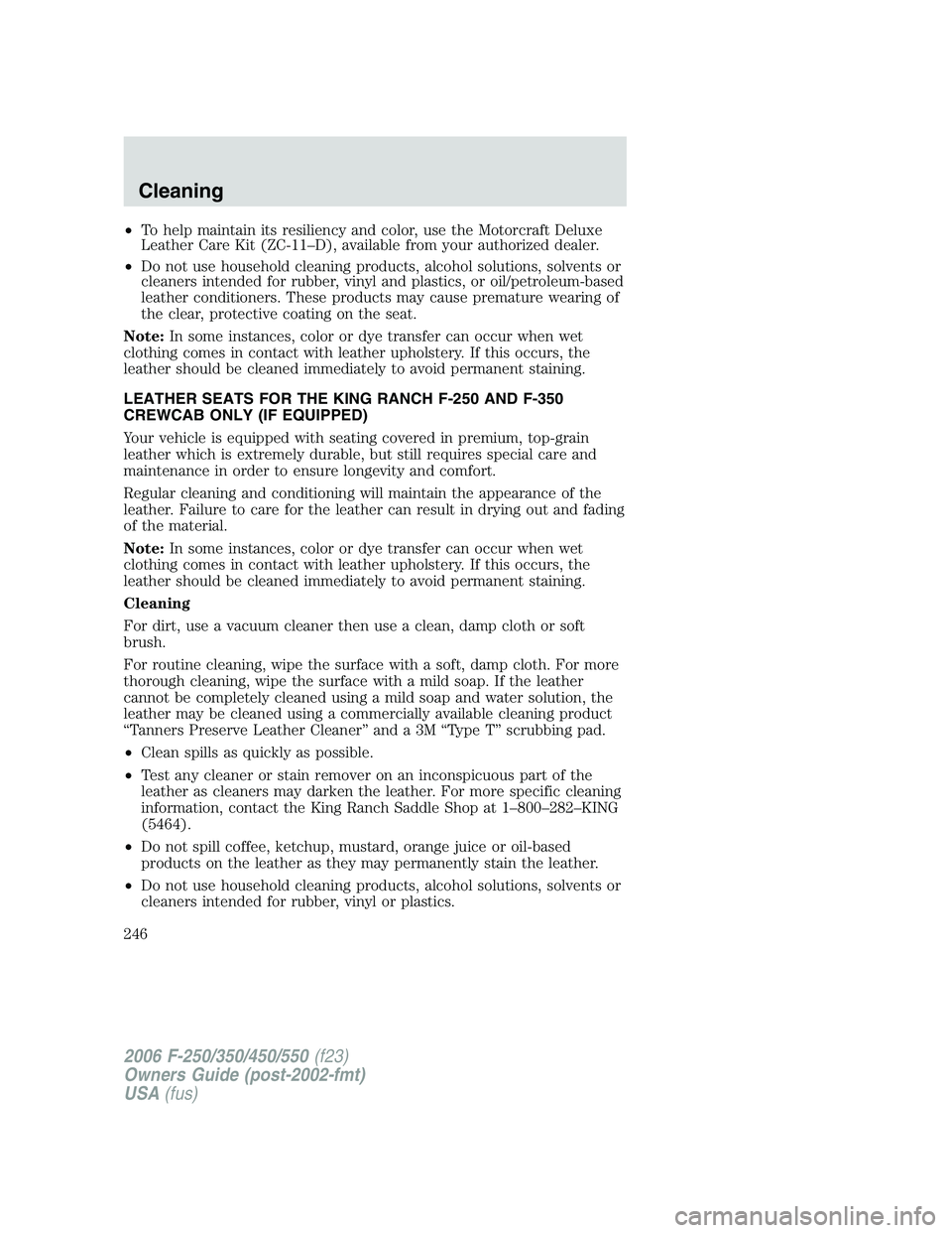 FORD F250 2006  Owners Manual •To help maintain its resiliency and color, use the Motorcraft Deluxe
Leather Care Kit (ZC-11–D), available from your authorized dealer.
•Do not use household cleaning products, alcohol solution