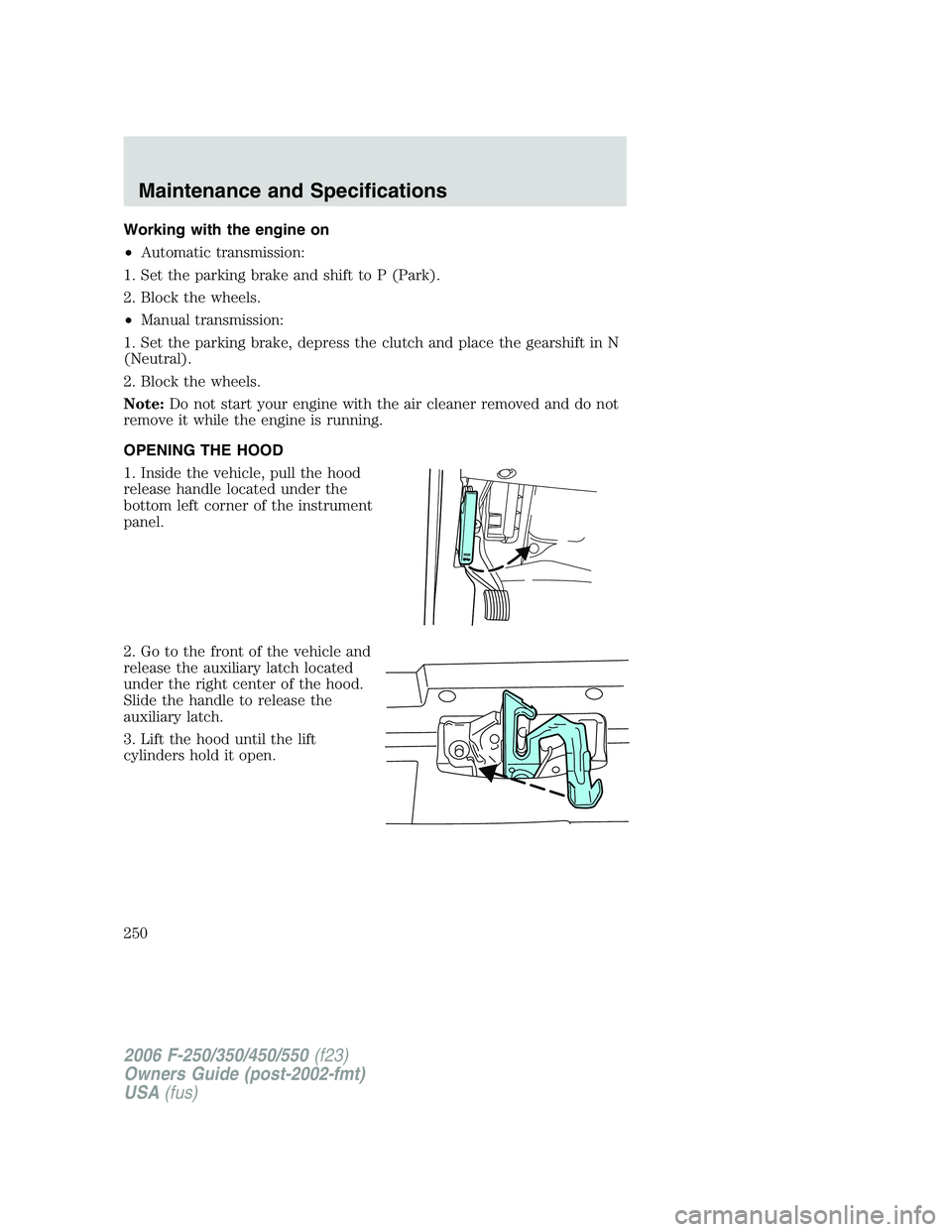 FORD F250 2006  Owners Manual Working with the engine on
•Automatic transmission:
1. Set the parking brake and shift to P (Park).
2. Block the wheels.
•Manual transmission:
1. Set the parking brake, depress the clutch and plac