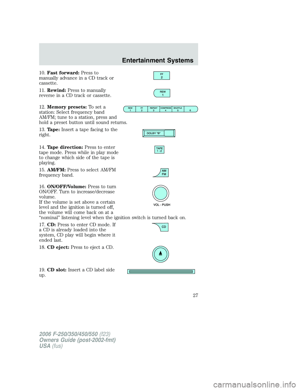 FORD F250 2006 Owners Manual 10.Fast forward:Press to
manually advance in a CD track or
cassette.
11.Rewind:Press to manually
reverse in a CD track or cassette.
12.Memory presets:To set a
station: Select frequency band
AM/FM; tun