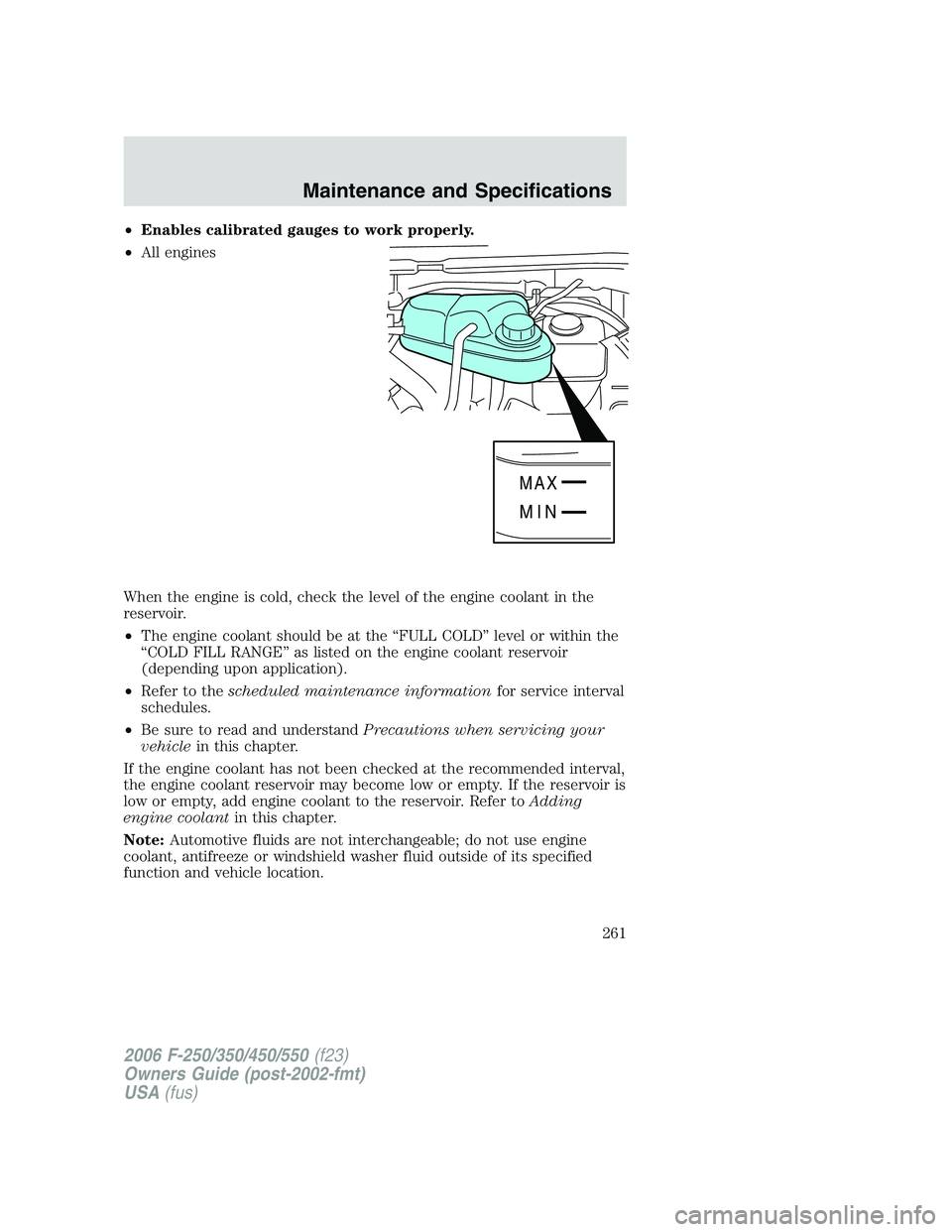 FORD F250 2006  Owners Manual •Enables calibrated gauges to work properly.
•All engines
When the engine is cold, check the level of the engine coolant in the
reservoir.
•The engine coolant should be at the “FULL COLD” le