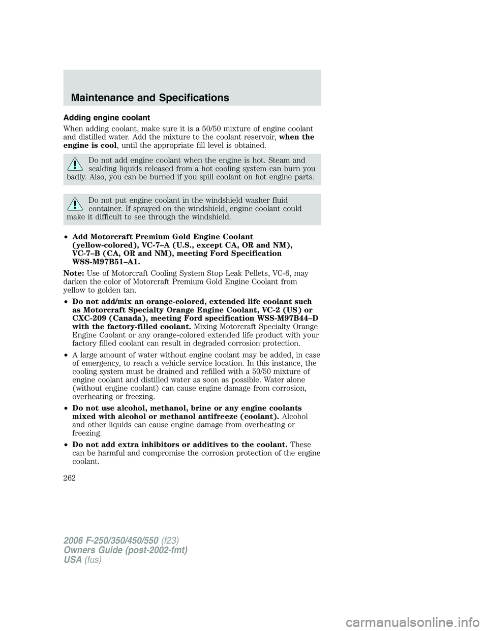 FORD F250 2006  Owners Manual Adding engine coolant
When adding coolant, make sure it is a 50/50 mixture of engine coolant
and distilled water. Add the mixture to the coolant reservoir,when the
engine is cool, until the appropriat
