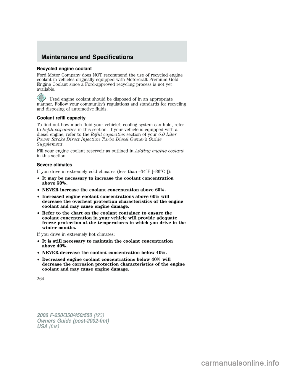 FORD F250 2006  Owners Manual Recycled engine coolant
Ford Motor Company does NOT recommend the use of recycled engine
coolant in vehicles originally equipped with Motorcraft Premium Gold
Engine Coolant since a Ford-approved recyc