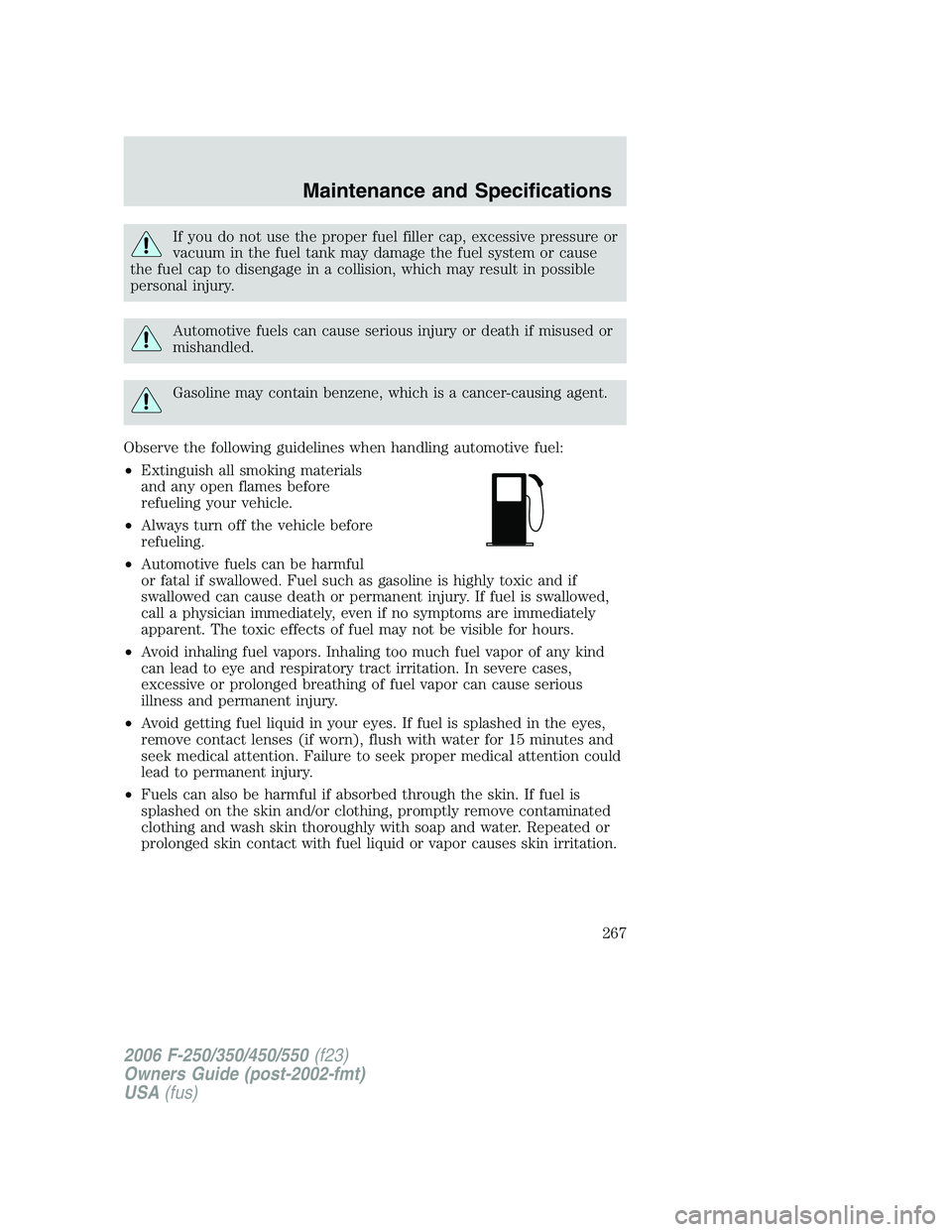 FORD F250 2006  Owners Manual If you do not use the proper fuel filler cap, excessive pressure or
vacuum in the fuel tank may damage the fuel system or cause
the fuel cap to disengage in a collision, which may result in possible
p
