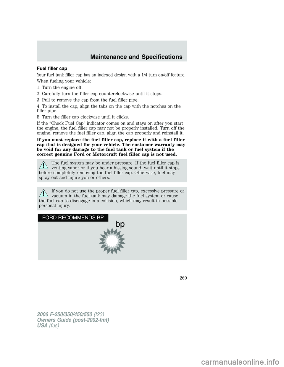 FORD F250 2006  Owners Manual Fuel filler cap
Your fuel tank filler cap has an indexed design with a 1/4 turn on/off feature.
When fueling your vehicle:
1. Turn the engine off.
2. Carefully turn the filler cap counterclockwise unt