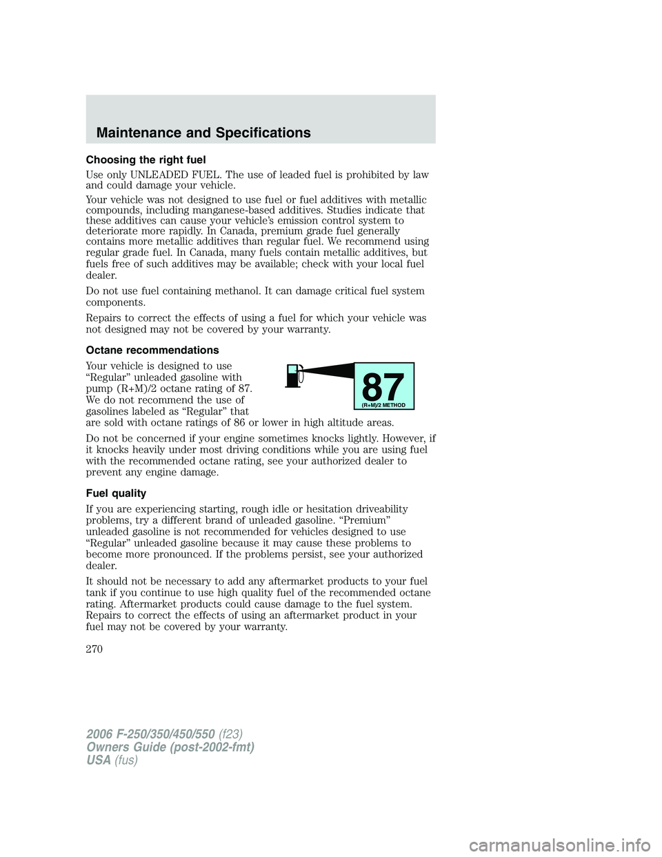 FORD F250 2006  Owners Manual Choosing the right fuel
Use only UNLEADED FUEL. The use of leaded fuel is prohibited by law
and could damage your vehicle.
Your vehicle was not designed to use fuel or fuel additives with metallic
com