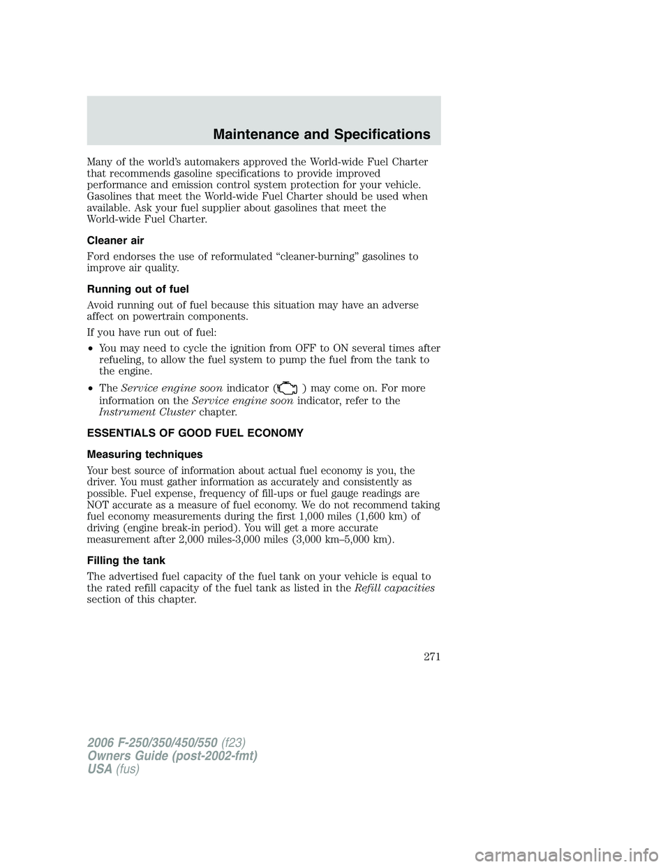 FORD F250 2006 Owners Manual Many of the world’s automakers approved the World-wide Fuel Charter
that recommends gasoline specifications to provide improved
performance and emission control system protection for your vehicle.
G FORD F250 2006 Owners Manual Many of the world’s automakers approved the World-wide Fuel Charter
that recommends gasoline specifications to provide improved
performance and emission control system protection for your vehicle.
G