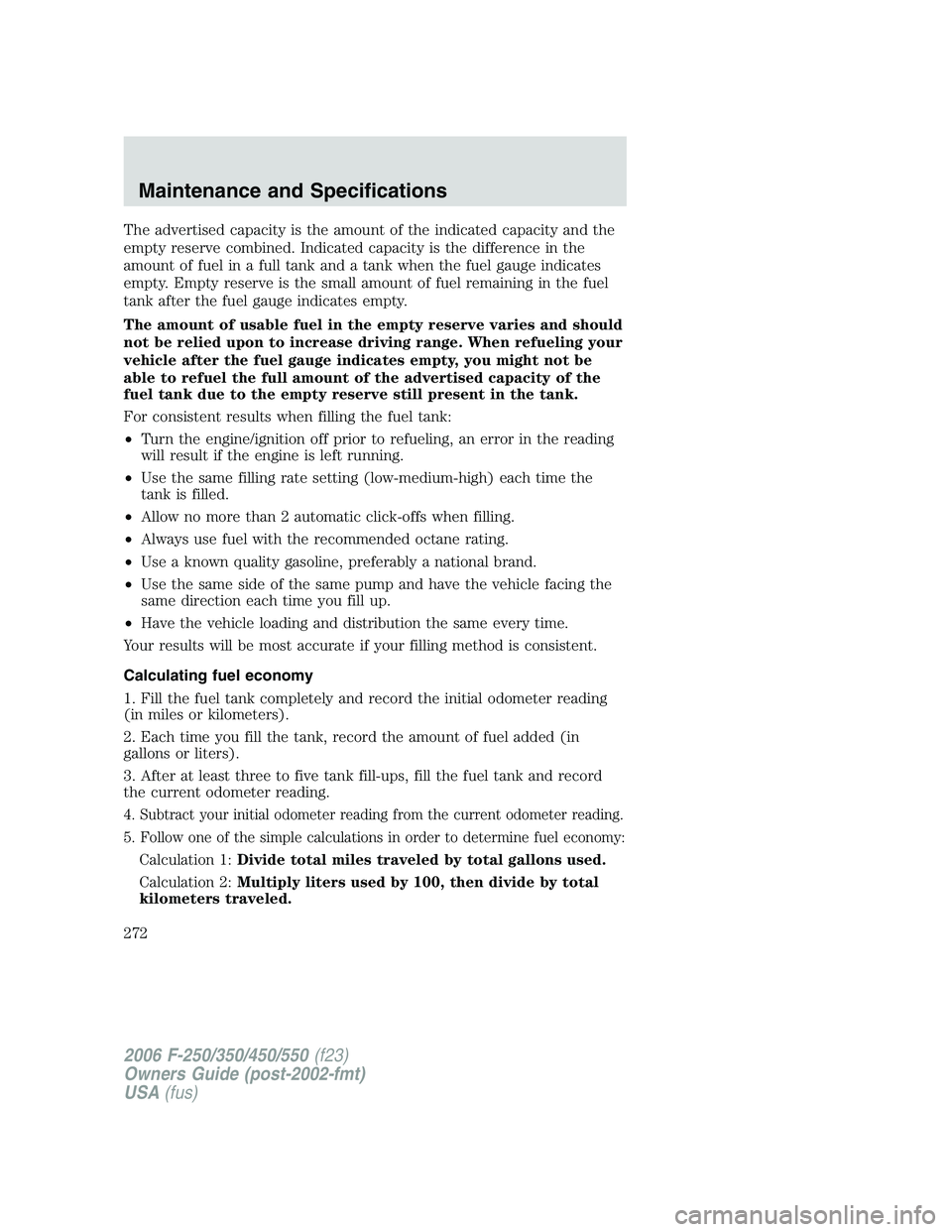 FORD F250 2006 Owners Manual The advertised capacity is the amount of the indicated capacity and the
empty reserve combined. Indicated capacity is the difference in the
amount of fuel in a full tank and a tank when the fuel gauge FORD F250 2006 Owners Manual The advertised capacity is the amount of the indicated capacity and the
empty reserve combined. Indicated capacity is the difference in the
amount of fuel in a full tank and a tank when the fuel gauge