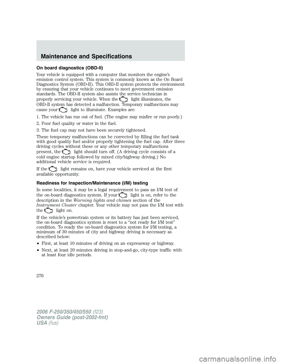 FORD F250 2006 Owners Manual On board diagnostics (OBD-II)
Your vehicle is equipped with a computer that monitors the engine’s
emission control system. This system is commonly known as the On Board
Diagnostics System (OBD-II). FORD F250 2006 Owners Manual On board diagnostics (OBD-II)
Your vehicle is equipped with a computer that monitors the engine’s
emission control system. This system is commonly known as the On Board
Diagnostics System (OBD-II).