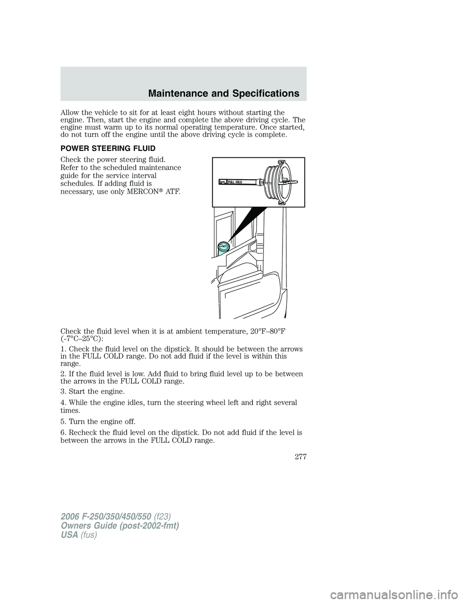 FORD F250 2006 Owners Manual Allow the vehicle to sit for at least eight hours without starting the
engine. Then, start the engine and complete the above driving cycle. The
engine must warm up to its normal operating temperature. FORD F250 2006 Owners Manual Allow the vehicle to sit for at least eight hours without starting the
engine. Then, start the engine and complete the above driving cycle. The
engine must warm up to its normal operating temperature.