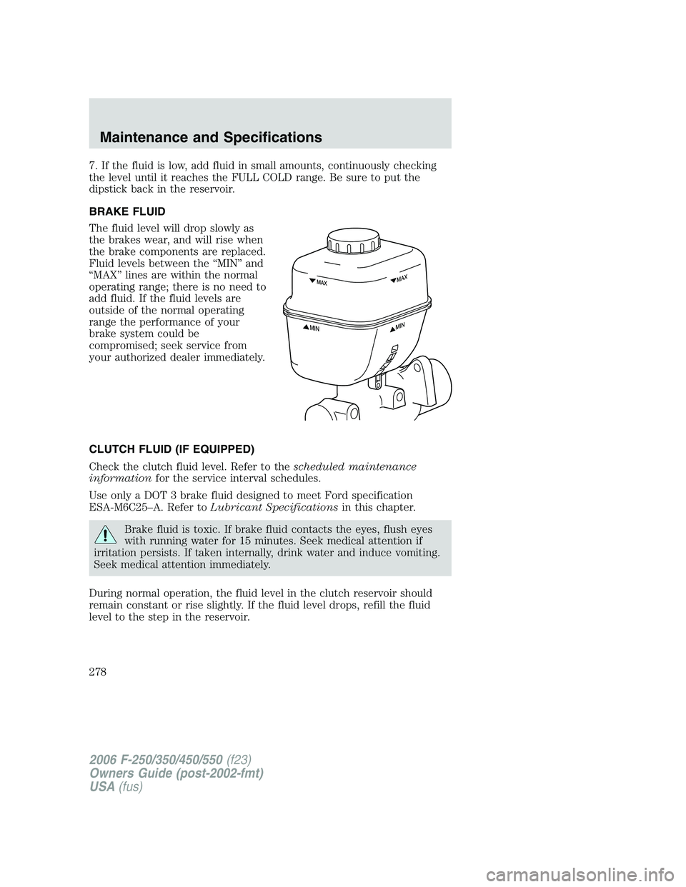 FORD F250 2006 Owners Manual 7. If the fluid is low, add fluid in small amounts, continuously checking
the level until it reaches the FULL COLD range. Be sure to put the
dipstick back in the reservoir.
BRAKE FLUID
The fluid level FORD F250 2006 Owners Manual 7. If the fluid is low, add fluid in small amounts, continuously checking
the level until it reaches the FULL COLD range. Be sure to put the
dipstick back in the reservoir.
BRAKE FLUID
The fluid level