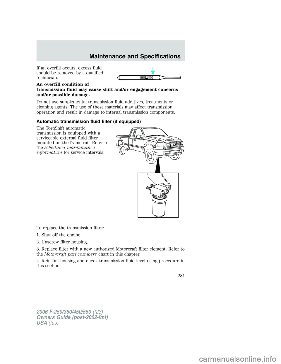 FORD F250 2006  Owners Manual If an overfill occurs, excess fluid
should be removed by a qualified
technician.
An overfill condition of
transmission fluid may cause shift and/or engagement concerns
and/or possible damage.
Do not u