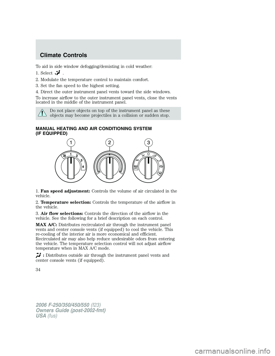 FORD F250 2006 Owners Guide To aid in side window defogging/demisting in cold weather:
1. Select
.
2. Modulate the temperature control to maintain comfort.
3. Set the fan speed to the highest setting.
4. Direct the outer instrum
