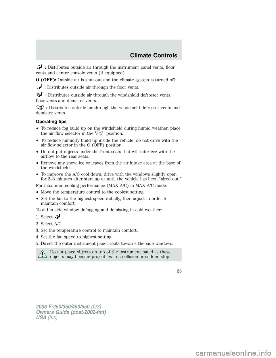 FORD F250 2006 Owners Guide :Distributes outside air through the instrument panel vents, floor
vents and center console vents (if equipped).
O (OFF):Outside air is shut out and the climate system is turned off.
:Distributes outs