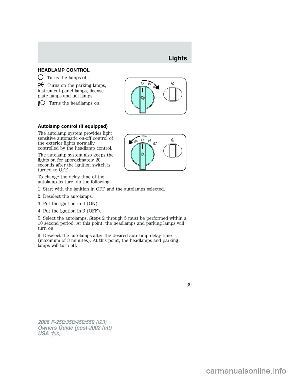 FORD F250 2006  Owners Manual HEADLAMP CONTROL
Turns the lamps off.
Turns on the parking lamps,
instrument panel lamps, license
plate lamps and tail lamps.
Turns the headlamps on.
Autolamp control (if equipped)
The autolamp system