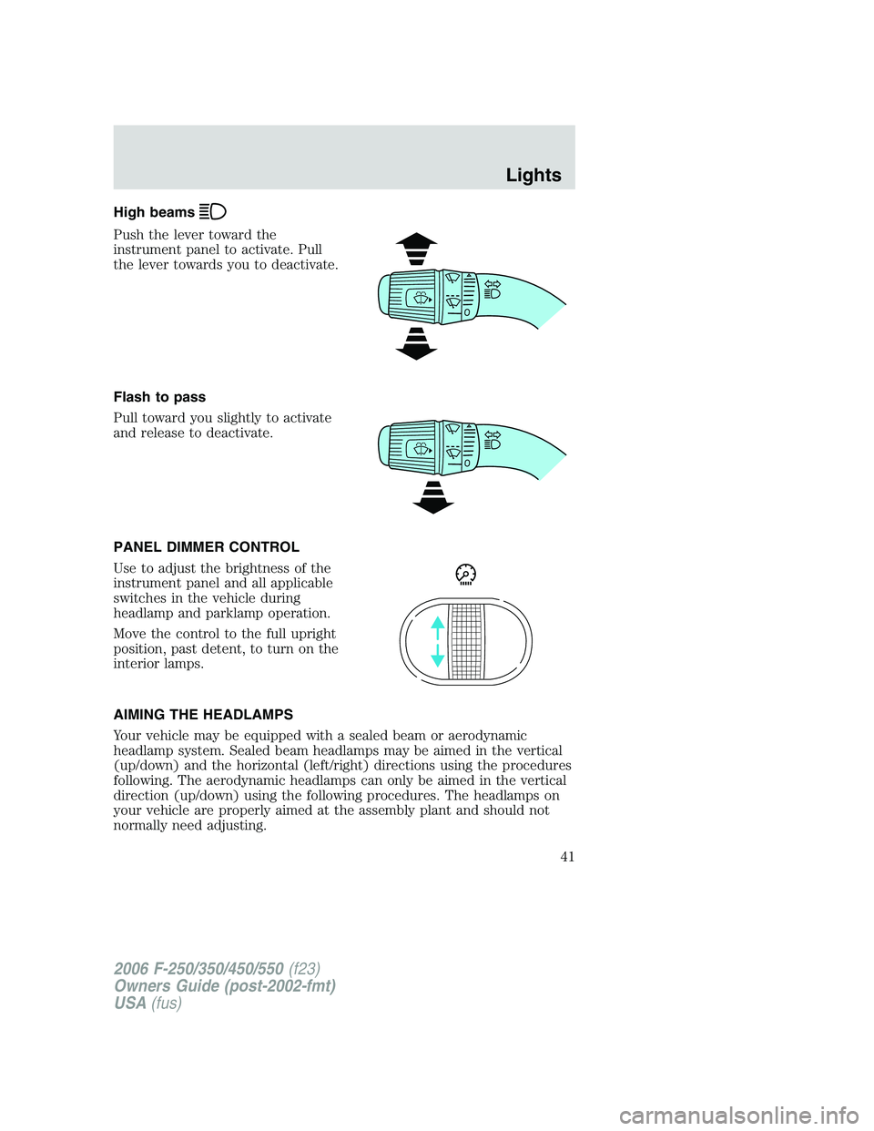 FORD F250 2006  Owners Manual High beams
Push the lever toward the
instrument panel to activate. Pull
the lever towards you to deactivate.
Flash to pass
Pull toward you slightly to activate
and release to deactivate.
PANEL DIMMER 