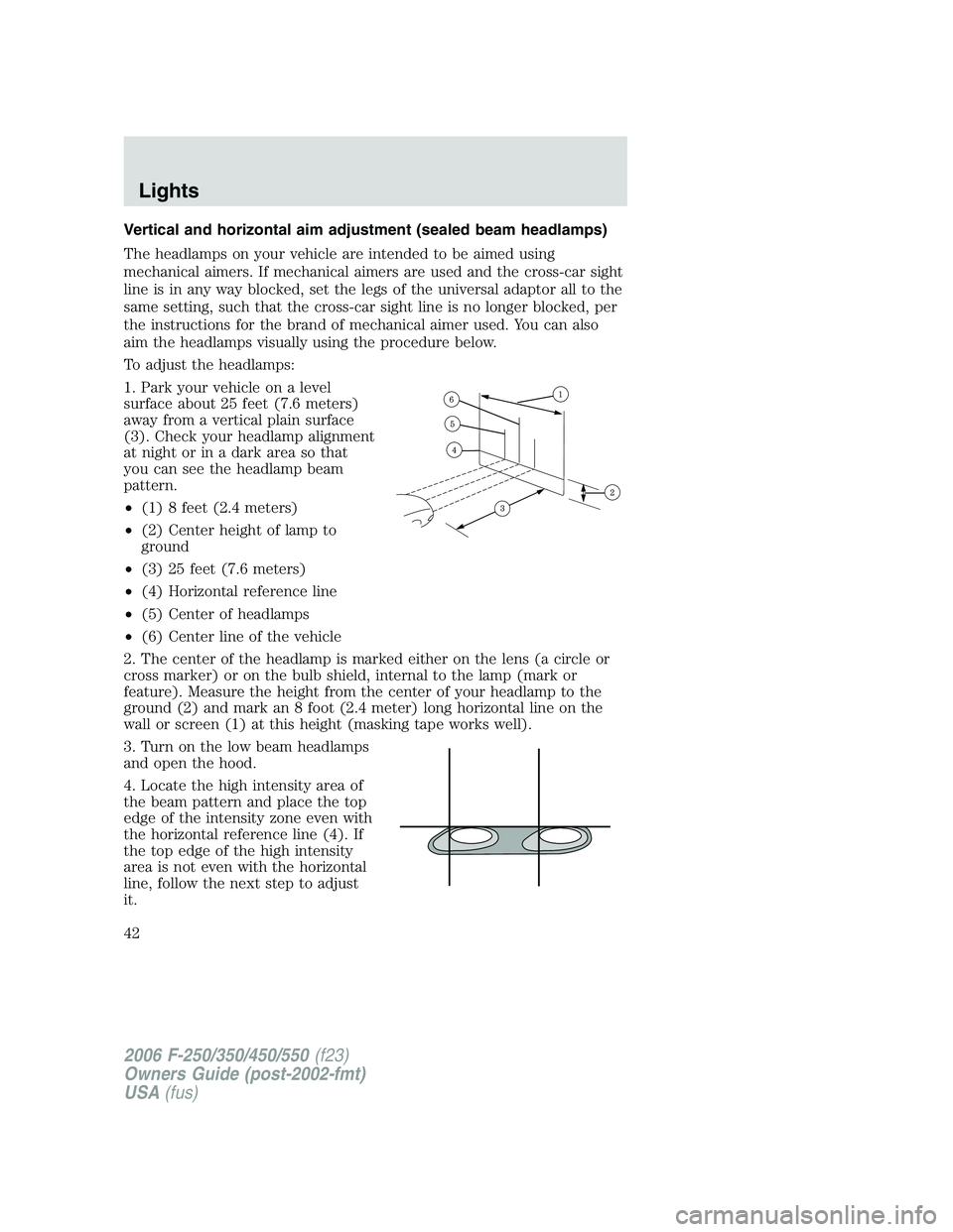 FORD F250 2006  Owners Manual Vertical and horizontal aim adjustment (sealed beam headlamps)
The headlamps on your vehicle are intended to be aimed using
mechanical aimers. If mechanical aimers are used and the cross-car sight
lin